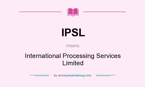 What does IPSL mean? It stands for International Processing Services Limited