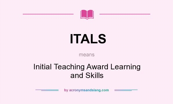 What does ITALS mean? It stands for Initial Teaching Award Learning and Skills