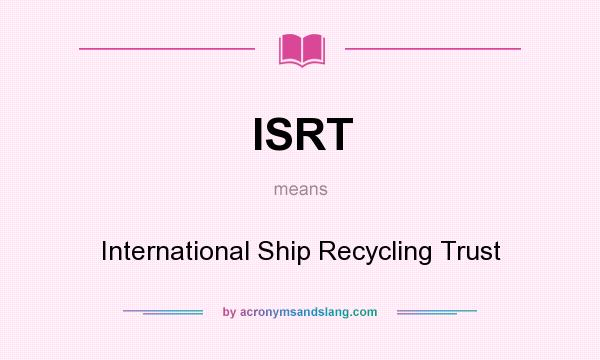 What does ISRT mean? It stands for International Ship Recycling Trust