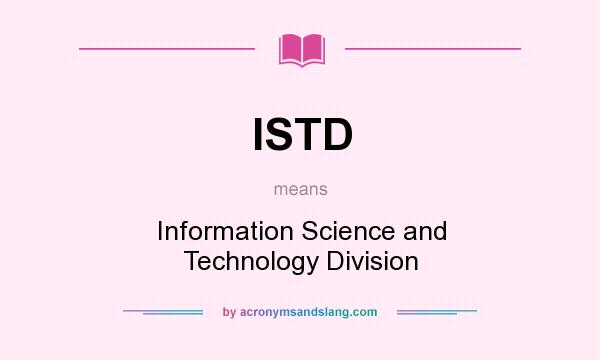 What does ISTD mean? It stands for Information Science and Technology Division