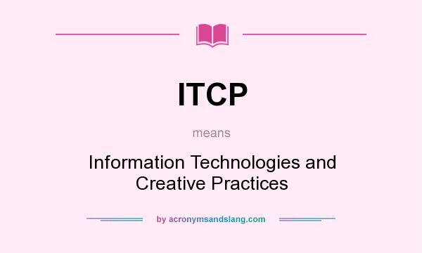 What does ITCP mean? It stands for Information Technologies and Creative Practices