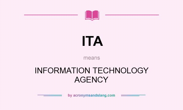 What does ITA mean? It stands for INFORMATION TECHNOLOGY AGENCY