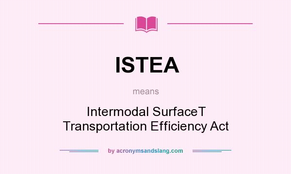 What does ISTEA mean? It stands for Intermodal SurfaceT Transportation Efficiency Act