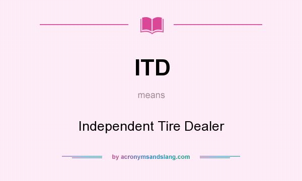 What does ITD mean? It stands for Independent Tire Dealer