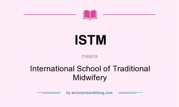 What does ISTM mean? It stands for International School of Traditional Midwifery