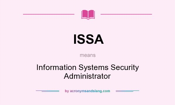 What does ISSA mean? It stands for Information Systems Security Administrator