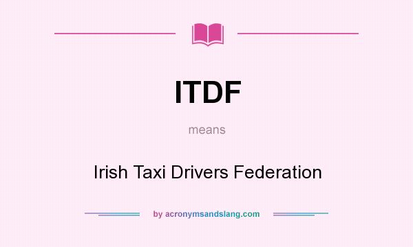 What does ITDF mean? It stands for Irish Taxi Drivers Federation
