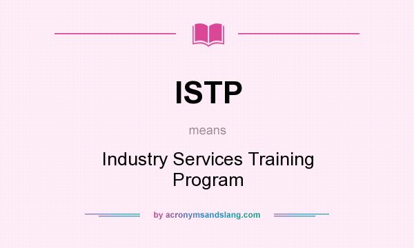 What does ISTP mean? It stands for Industry Services Training Program