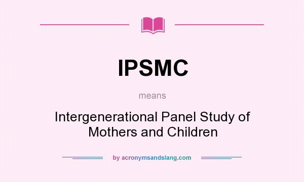 What does IPSMC mean? It stands for Intergenerational Panel Study of Mothers and Children
