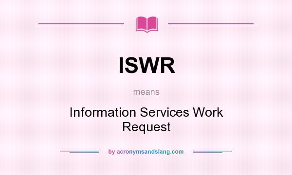 What does ISWR mean? It stands for Information Services Work Request