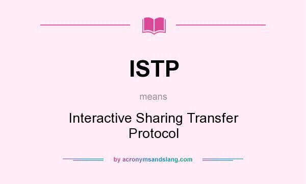 What does ISTP mean? It stands for Interactive Sharing Transfer Protocol