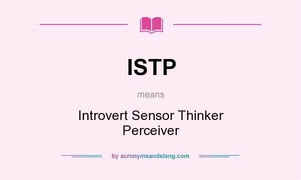 What does ISTP mean? It stands for Introvert Sensor Thinker Perceiver