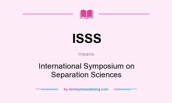 What does ISSS mean? It stands for International Symposium on Separation Sciences