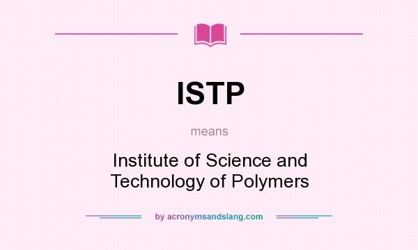 What does ISTP mean? It stands for Institute of Science and Technology of Polymers