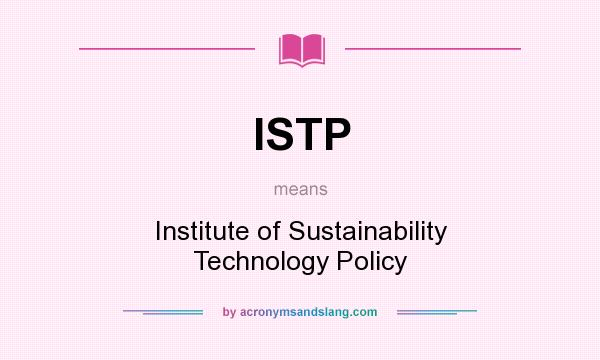 What does ISTP mean? It stands for Institute of Sustainability Technology Policy