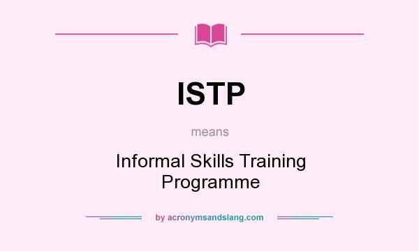 What does ISTP mean? It stands for Informal Skills Training Programme