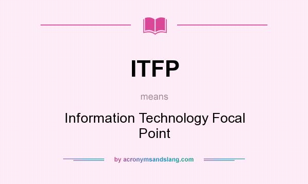 What does ITFP mean? It stands for Information Technology Focal Point