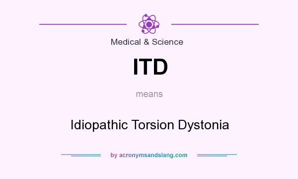 What does ITD mean? It stands for Idiopathic Torsion Dystonia
