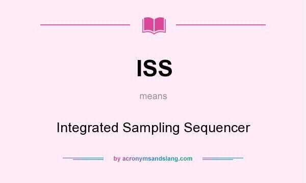 What does ISS mean? It stands for Integrated Sampling Sequencer
