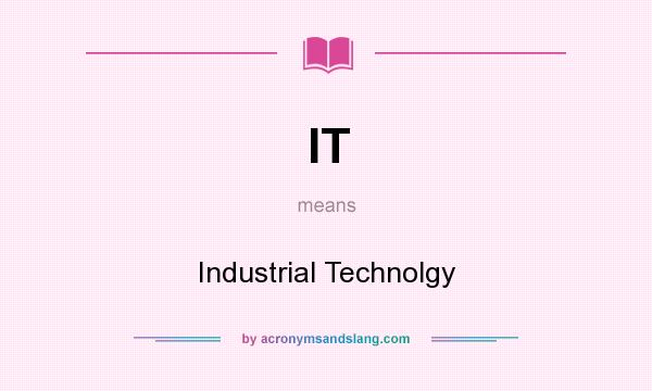 What does IT mean? It stands for Industrial Technolgy