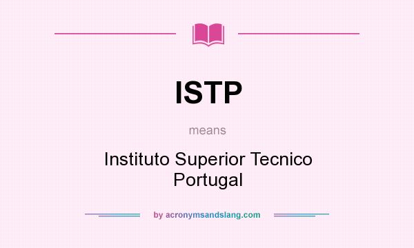 What does ISTP mean? It stands for Instituto Superior Tecnico Portugal
