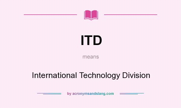 What does ITD mean? It stands for International Technology Division