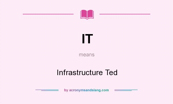 What does IT mean? It stands for Infrastructure Ted