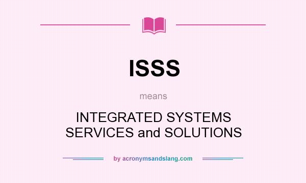 What does ISSS mean? It stands for INTEGRATED SYSTEMS SERVICES and SOLUTIONS