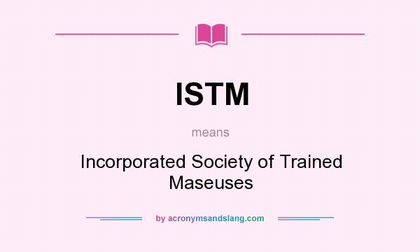 What does ISTM mean? It stands for Incorporated Society of Trained Maseuses