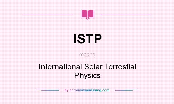 What does ISTP mean? It stands for International Solar Terrestial Physics