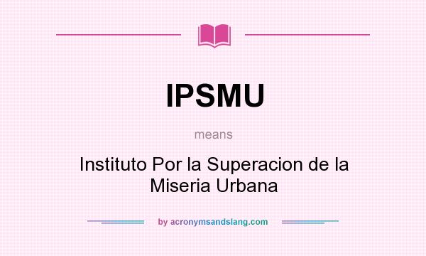 What does IPSMU mean? It stands for Instituto Por la Superacion de la Miseria Urbana