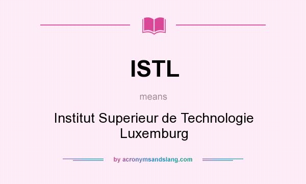 What does ISTL mean? It stands for Institut Superieur de Technologie Luxemburg