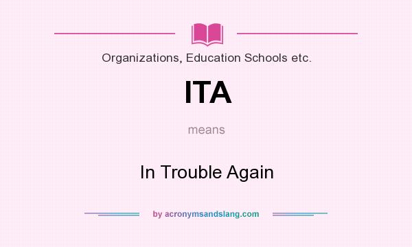 What does ITA mean? It stands for In Trouble Again