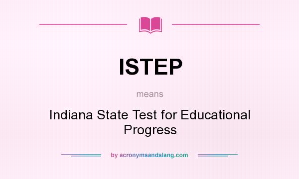 What does ISTEP mean? It stands for Indiana State Test for Educational Progress