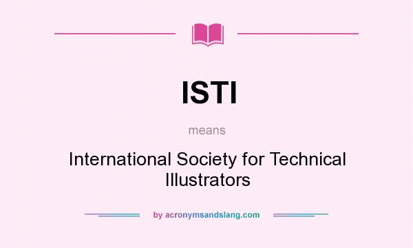 What does ISTI mean? It stands for International Society for Technical Illustrators