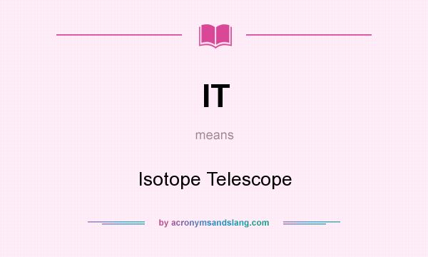 What does IT mean? It stands for Isotope Telescope