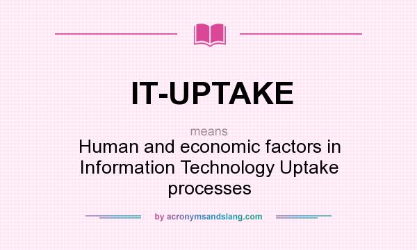 What does IT-UPTAKE mean? It stands for Human and economic factors in Information Technology Uptake processes