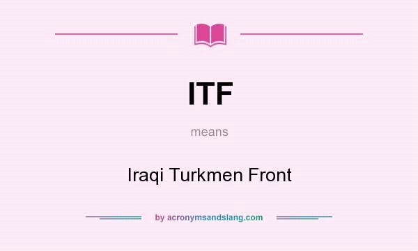What does ITF mean? It stands for Iraqi Turkmen Front