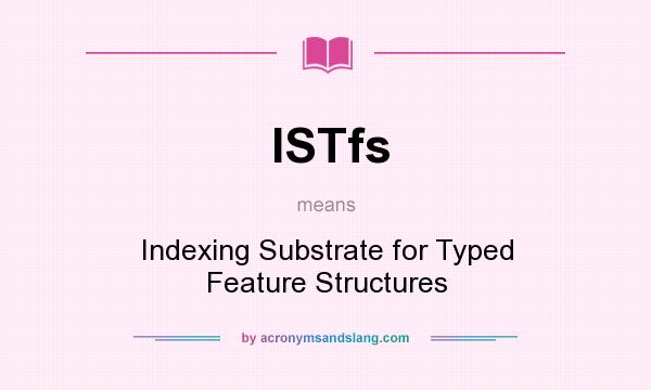 What does ISTfs mean? It stands for Indexing Substrate for Typed Feature Structures