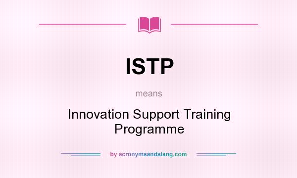 What does ISTP mean? It stands for Innovation Support Training Programme