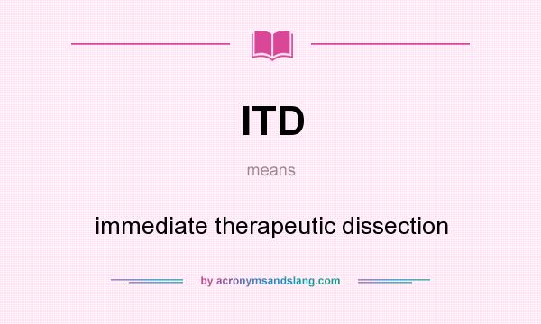 What does ITD mean? It stands for immediate therapeutic dissection