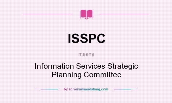What does ISSPC mean? It stands for Information Services Strategic Planning Committee