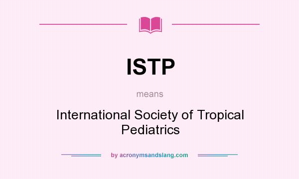 What does ISTP mean? It stands for International Society of Tropical Pediatrics