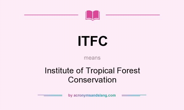 What does ITFC mean? It stands for Institute of Tropical Forest Conservation