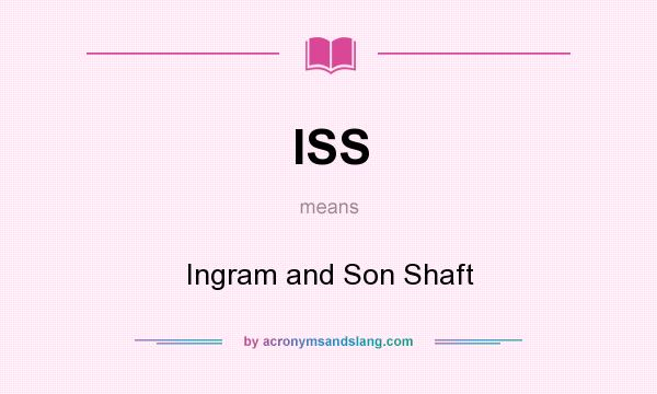 What does ISS mean? It stands for Ingram and Son Shaft