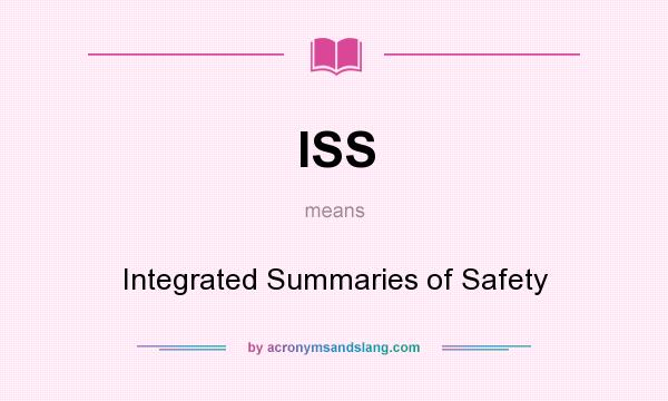 What does ISS mean? It stands for Integrated Summaries of Safety