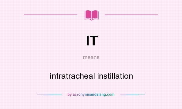 What does IT mean? It stands for intratracheal instillation