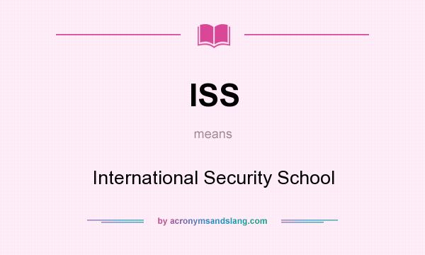 What does ISS mean? It stands for International Security School