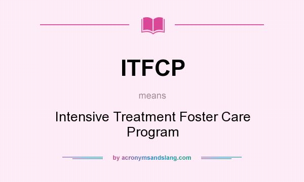 What does ITFCP mean? It stands for Intensive Treatment Foster Care Program