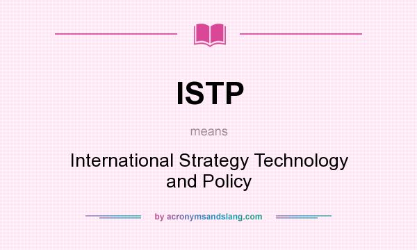 What does ISTP mean? It stands for International Strategy Technology and Policy